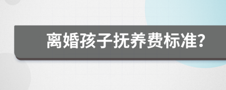 离婚孩子抚养费标准？