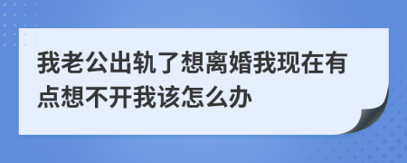 我老公出轨了想离婚我现在有点想不开我该怎么办