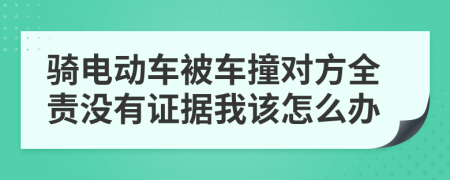 骑电动车被车撞对方全责没有证据我该怎么办