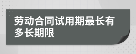 劳动合同试用期最长有多长期限