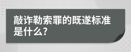 敲诈勒索罪的既遂标准是什么?