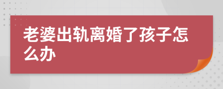 老婆出轨离婚了孩子怎么办