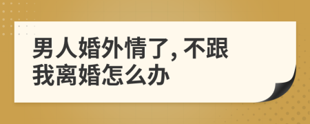 男人婚外情了, 不跟我离婚怎么办