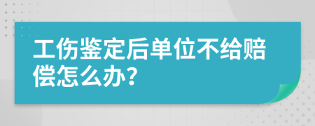 工伤鉴定后单位不给赔偿怎么办？