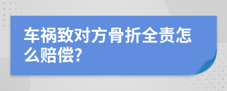 车祸致对方骨折全责怎么赔偿?