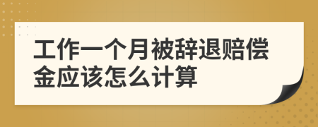 工作一个月被辞退赔偿金应该怎么计算