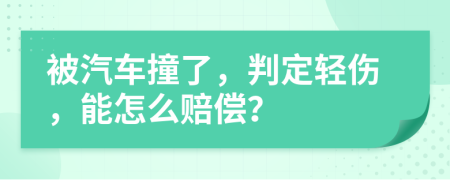被汽车撞了，判定轻伤，能怎么赔偿？