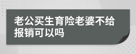 老公买生育险老婆不给报销可以吗