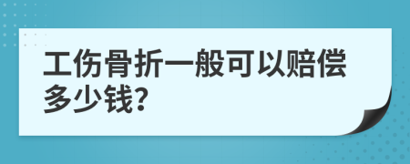 工伤骨折一般可以赔偿多少钱？