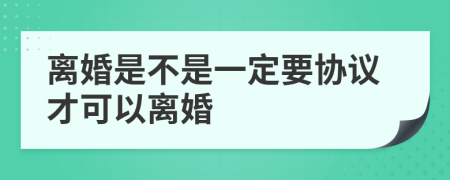 离婚是不是一定要协议才可以离婚