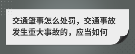 交通肇事怎么处罚，交通事故发生重大事故的，应当如何