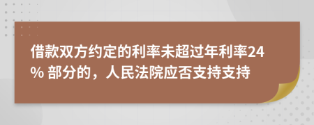 借款双方约定的利率未超过年利率24% 部分的，人民法院应否支持支持