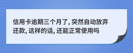 信用卡逾期三个月了, 突然自动放弃还款, 这样的话, 还能正常使用吗