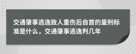 交通肇事逃逸致人重伤后自首的量刑标准是什么，交通肇事逃逸判几年