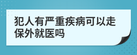 犯人有严重疾病可以走保外就医吗