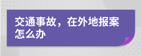 交通事故，在外地报案怎么办