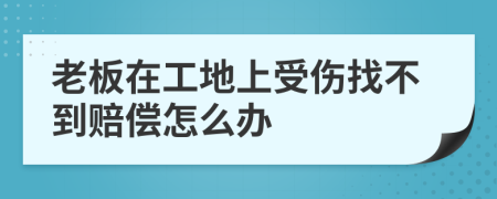 老板在工地上受伤找不到赔偿怎么办