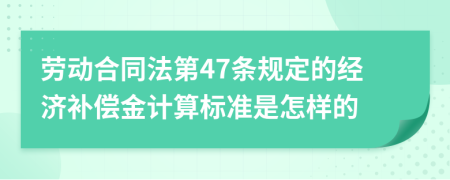 劳动合同法第47条规定的经济补偿金计算标准是怎样的