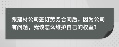 跟建材公司签订劳务合同后，因为公司有问题，我该怎么维护自己的权益?