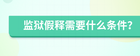 监狱假释需要什么条件？