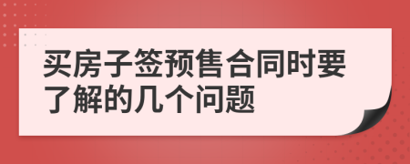 买房子签预售合同时要了解的几个问题