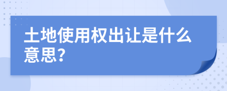 土地使用权出让是什么意思？