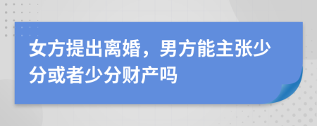 女方提出离婚，男方能主张少分或者少分财产吗