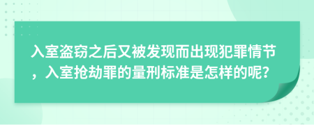 入室盗窃之后又被发现而出现犯罪情节，入室抢劫罪的量刑标准是怎样的呢？