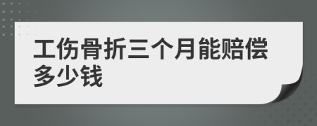 工伤骨折三个月能赔偿多少钱