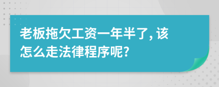 老板拖欠工资一年半了, 该怎么走法律程序呢?