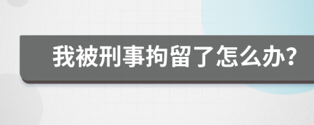 我被刑事拘留了怎么办？