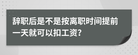 辞职后是不是按离职时间提前一天就可以扣工资？