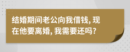 结婚期间老公向我借钱, 现在他要离婚, 我需要还吗?