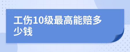 工伤10级最高能赔多少钱