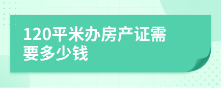 120平米办房产证需要多少钱