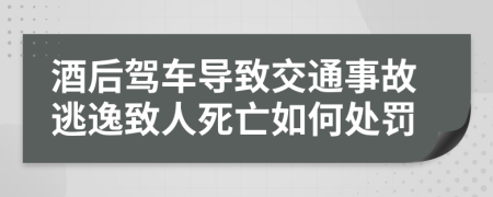 酒后驾车导致交通事故逃逸致人死亡如何处罚