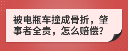 被电瓶车撞成骨折，肇事者全责，怎么赔偿？