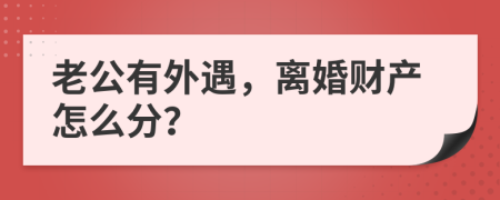 老公有外遇，离婚财产怎么分？