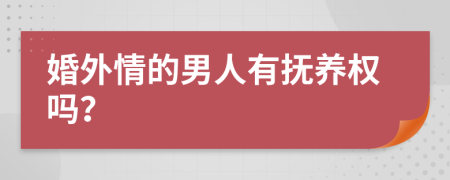 婚外情的男人有抚养权吗？