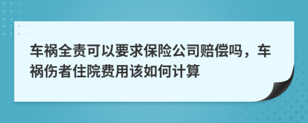 车祸全责可以要求保险公司赔偿吗，车祸伤者住院费用该如何计算