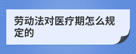 劳动法对医疗期怎么规定的