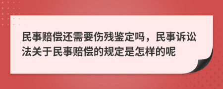 民事赔偿还需要伤残鉴定吗，民事诉讼法关于民事赔偿的规定是怎样的呢