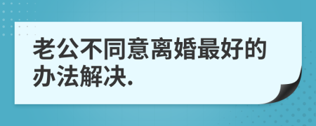 老公不同意离婚最好的办法解决.