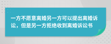 一方不愿意离婚另一方可以提出离婚诉讼，但是另一方拒绝收到离婚诉讼书
