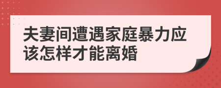 夫妻间遭遇家庭暴力应该怎样才能离婚