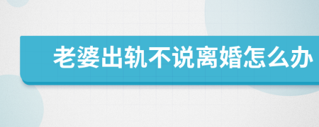 老婆出轨不说离婚怎么办