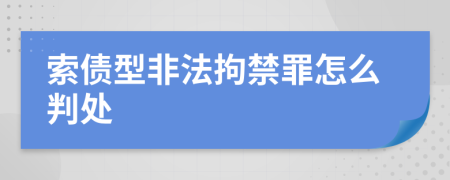 索债型非法拘禁罪怎么判处