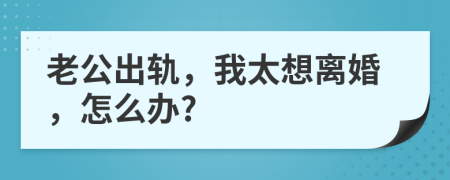 老公出轨，我太想离婚，怎么办?