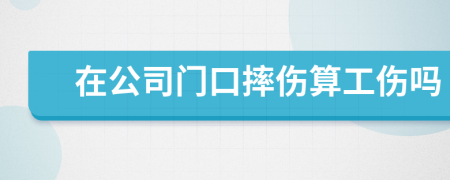 在公司门口摔伤算工伤吗