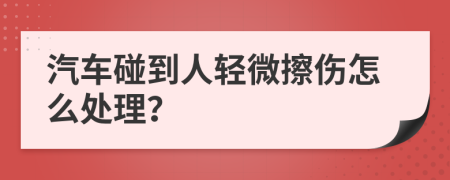 汽车碰到人轻微擦伤怎么处理？